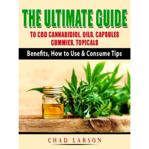 The Ultimate Guide to CBD Cannabidiol, Oils, Capsules, Gummies, Topicals